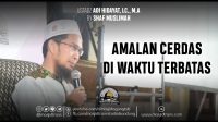 Kajian Islam Ustadz Adi Hidayat, Lc, MA, Tema “Amalan Cerdas di Waktu Terbatas”