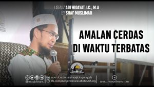 Kajian Islam Ustadz Adi Hidayat, Lc, MA, Tema “Amalan Cerdas di Waktu Terbatas”